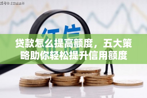 眉县贷款怎么提高额度，五大策略助你轻松提升信用额度