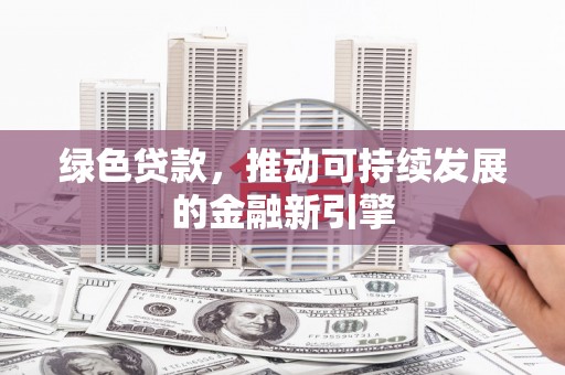 眉县绿色贷款，推动可持续发展的金融新引擎