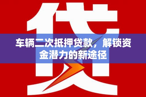 眉县车辆二次抵押贷款，解锁资金潜力的新途径