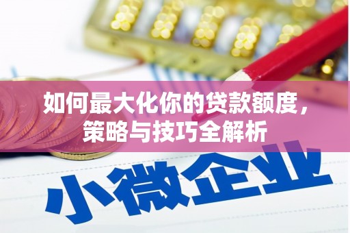 眉县如何最大化你的贷款额度，策略与技巧全解析