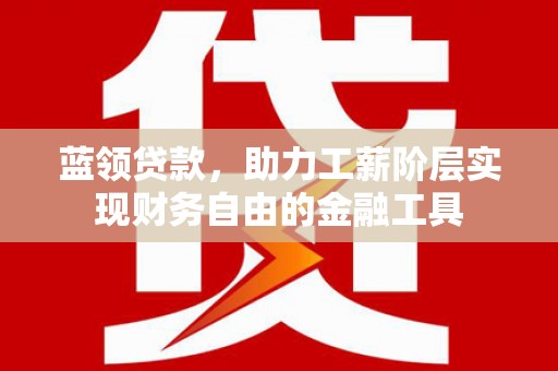 眉县蓝领贷款，助力工薪阶层实现财务自由的金融工具