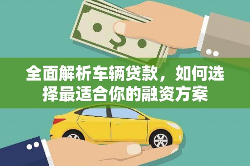 眉县全面解析车辆贷款，如何选择最适合你的融资方案