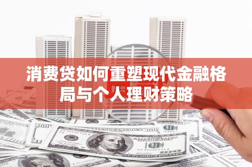 眉县消费贷如何重塑现代金融格局与个人理财策略