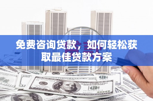 眉县免费咨询贷款，如何轻松获取最佳贷款方案