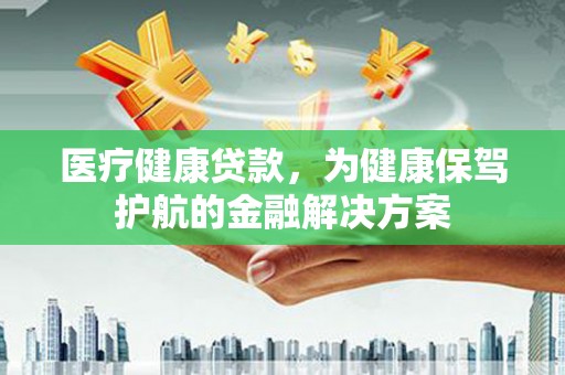 眉县医疗健康贷款，为健康保驾护航的金融解决方案