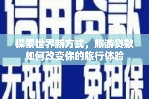 眉县探索世界新方式，旅游贷款如何改变你的旅行体验